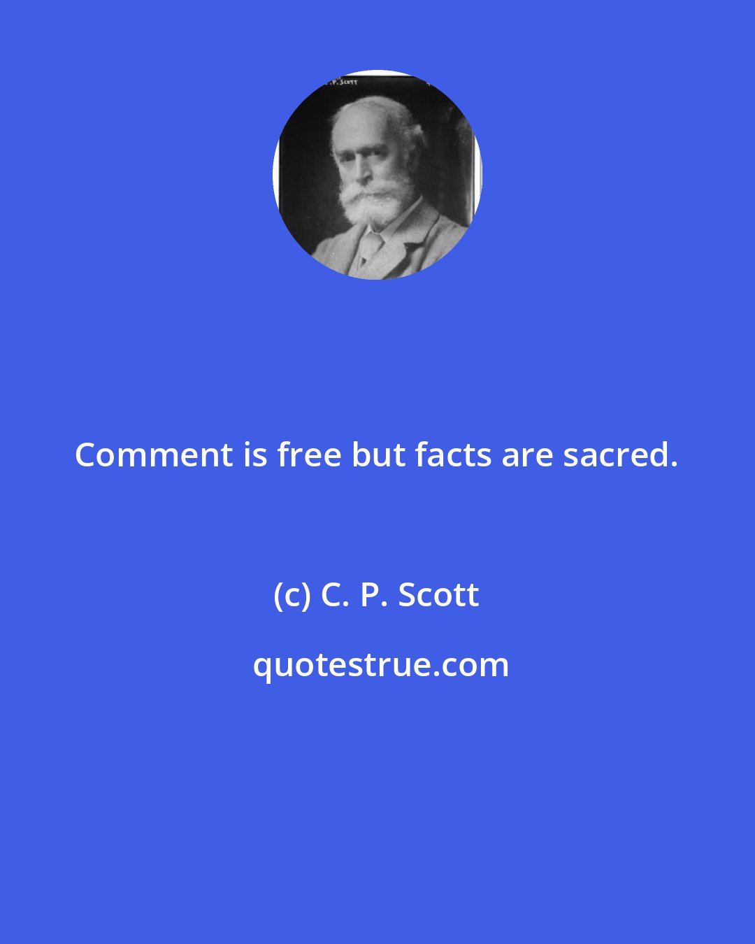 C. P. Scott: Comment is free but facts are sacred.