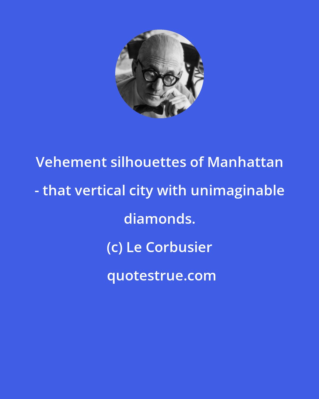 Le Corbusier: Vehement silhouettes of Manhattan - that vertical city with unimaginable diamonds.
