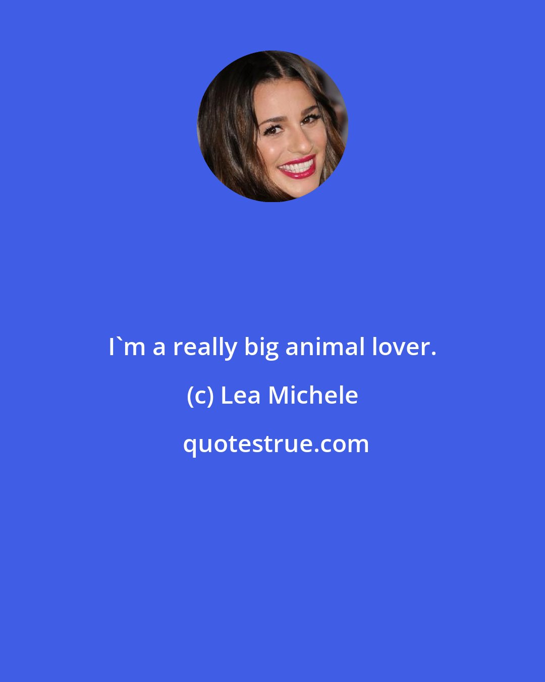 Lea Michele: I'm a really big animal lover.