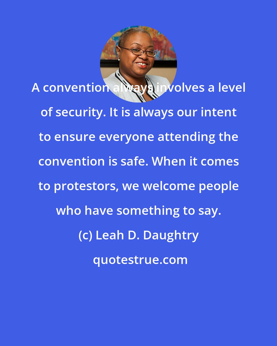 Leah D. Daughtry: A convention always involves a level of security. It is always our intent to ensure everyone attending the convention is safe. When it comes to protestors, we welcome people who have something to say.