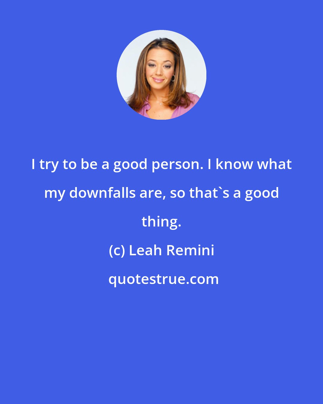 Leah Remini: I try to be a good person. I know what my downfalls are, so that's a good thing.