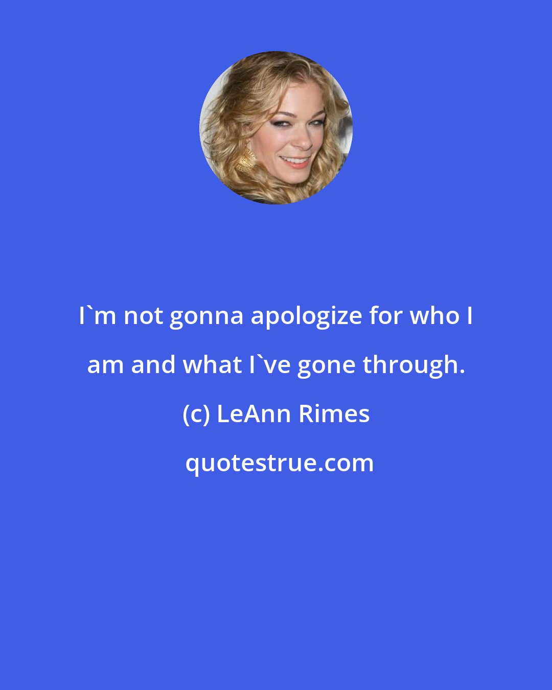 LeAnn Rimes: I'm not gonna apologize for who I am and what I've gone through.