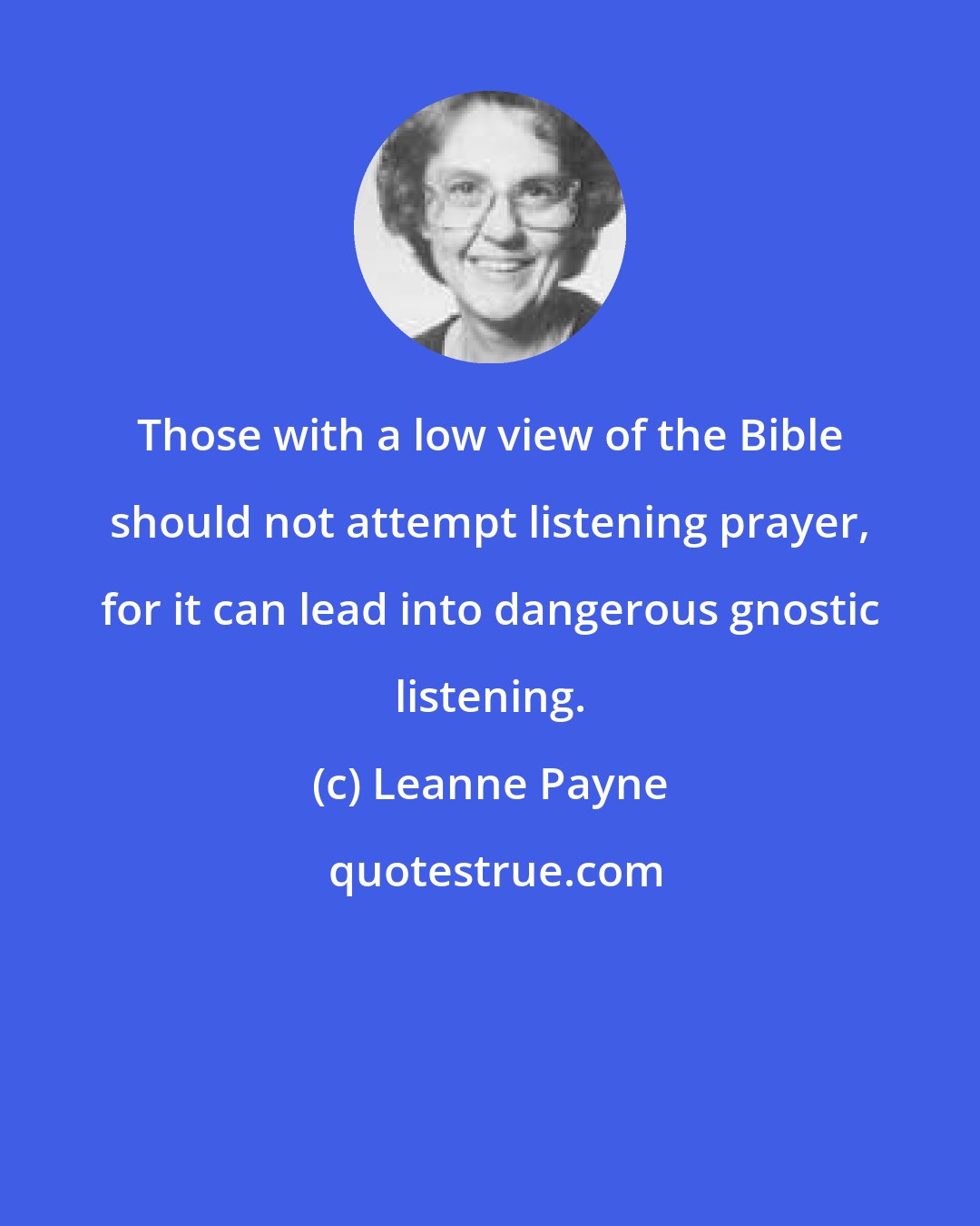 Leanne Payne: Those with a low view of the Bible should not attempt listening prayer, for it can lead into dangerous gnostic listening.