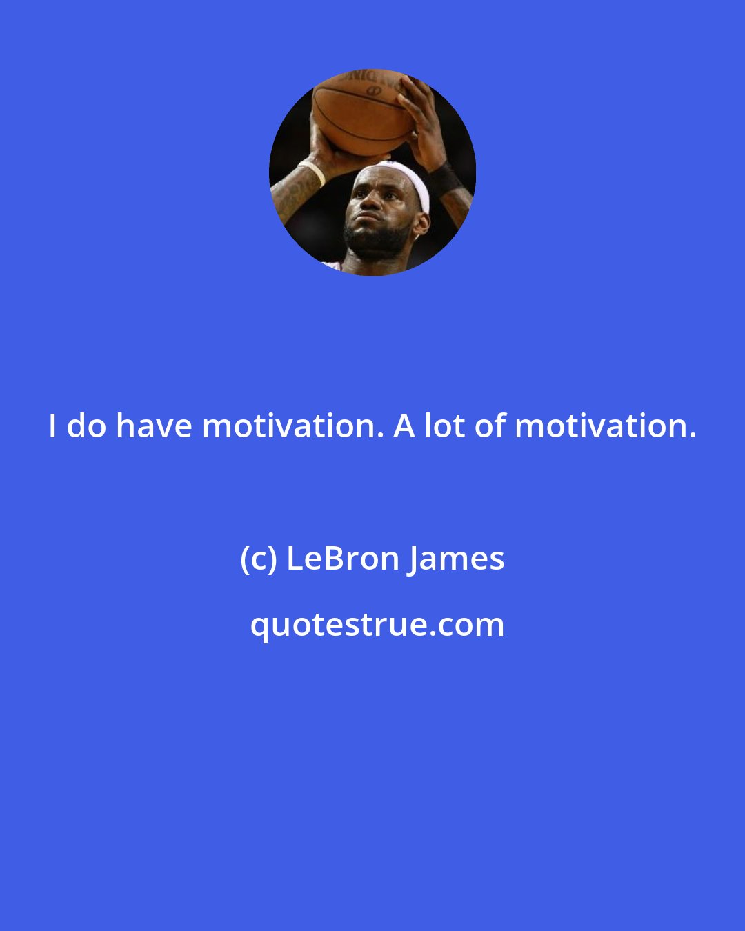 LeBron James: I do have motivation. A lot of motivation.