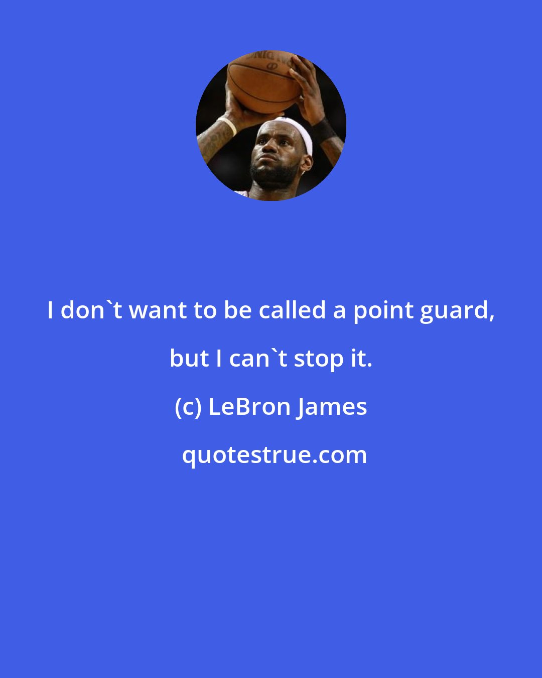 LeBron James: I don't want to be called a point guard, but I can't stop it.