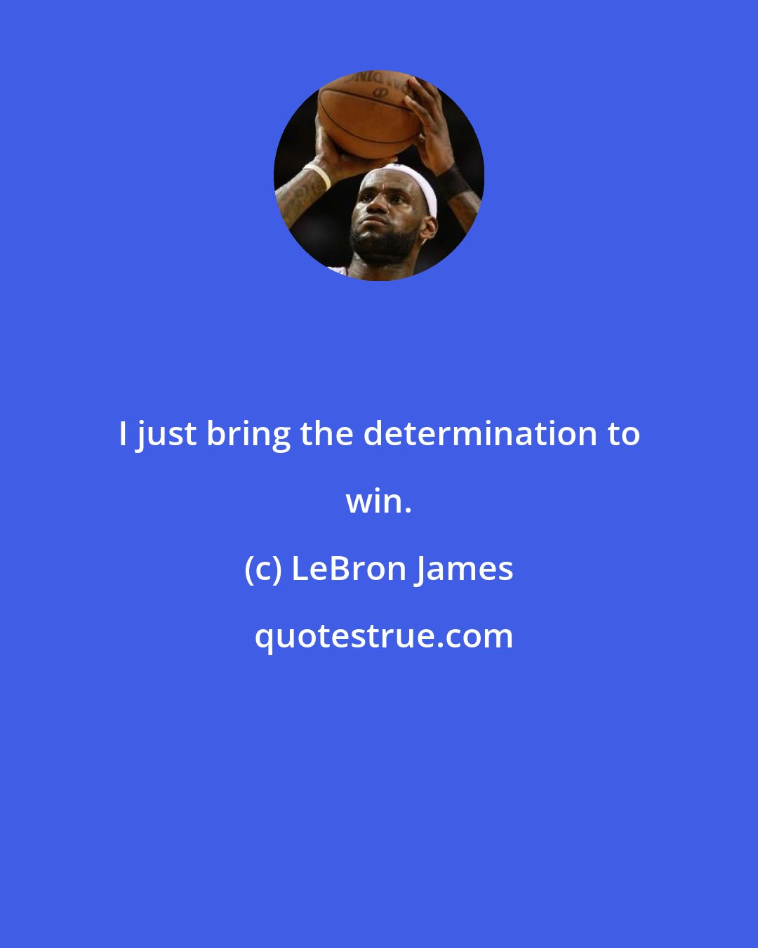 LeBron James: I just bring the determination to win.