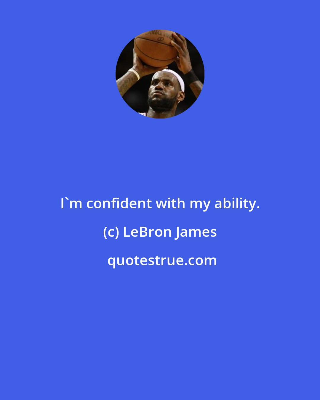 LeBron James: I'm confident with my ability.