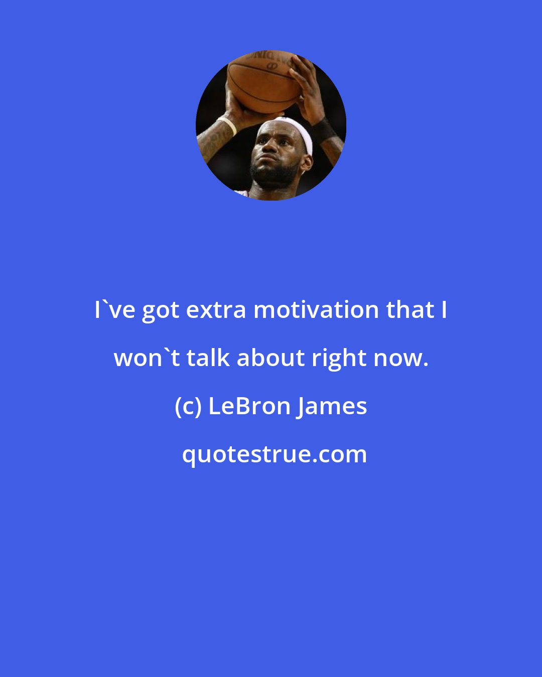 LeBron James: I've got extra motivation that I won't talk about right now.