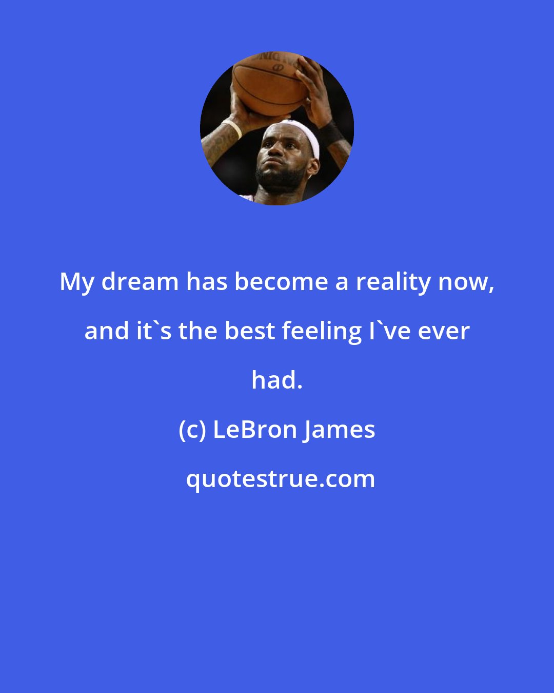 LeBron James: My dream has become a reality now, and it's the best feeling I've ever had.