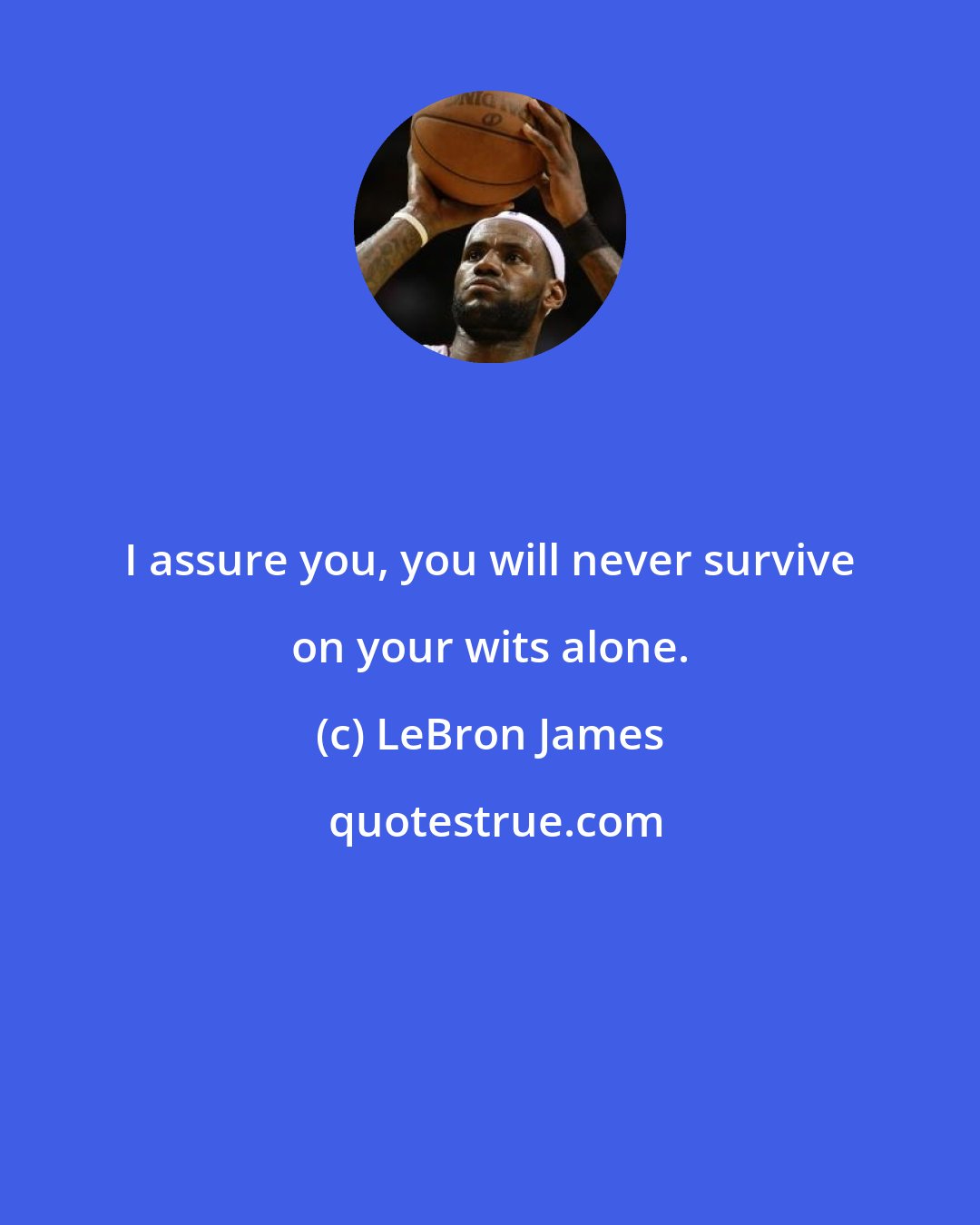 LeBron James: I assure you, you will never survive on your wits alone.