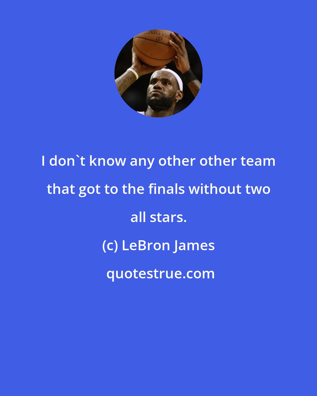 LeBron James: I don't know any other other team that got to the finals without two all stars.