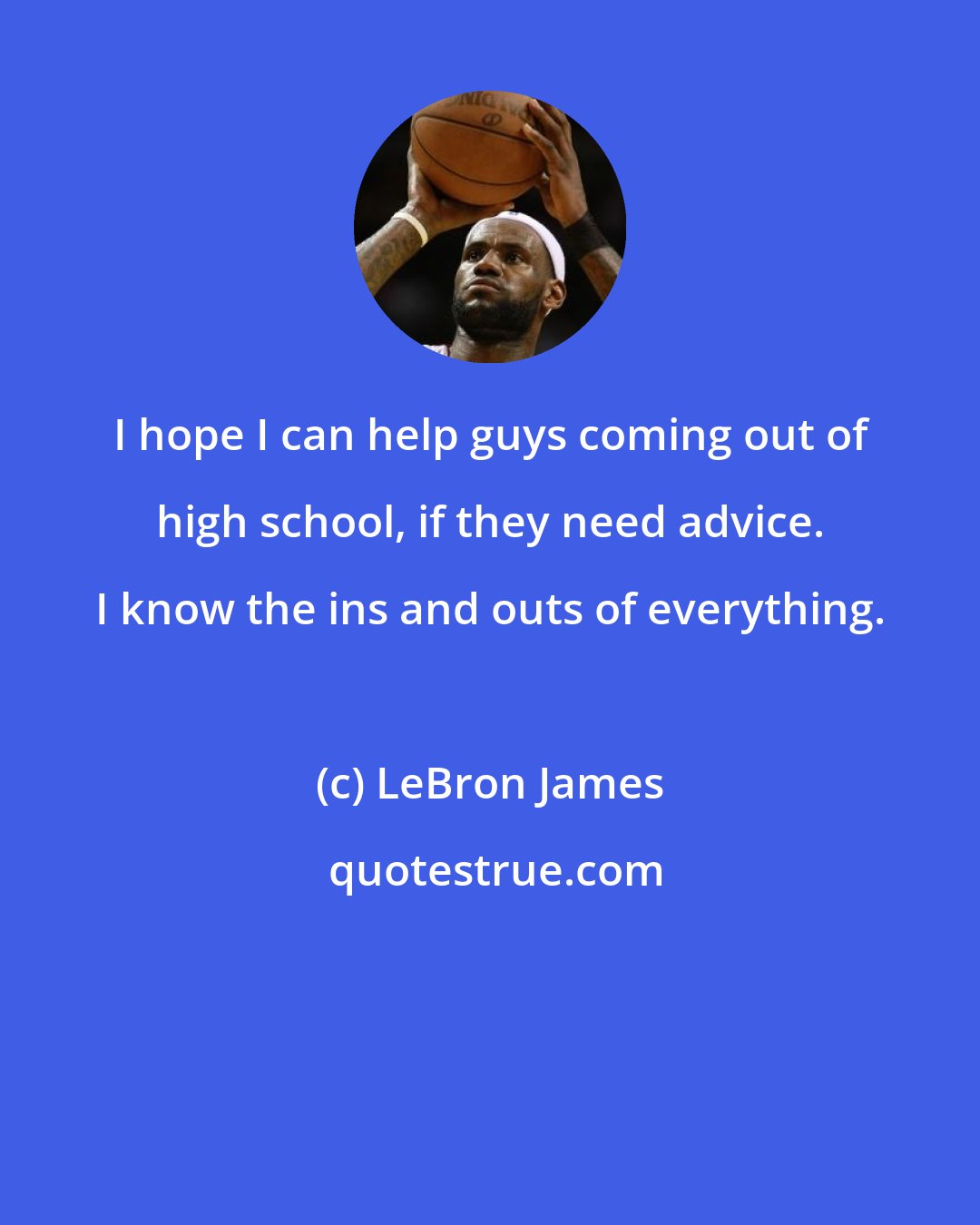 LeBron James: I hope I can help guys coming out of high school, if they need advice. I know the ins and outs of everything.