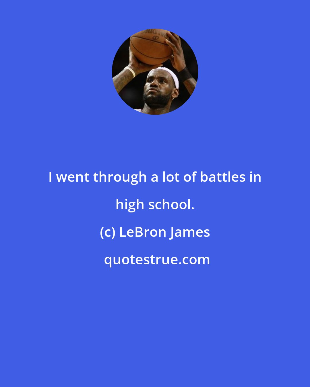 LeBron James: I went through a lot of battles in high school.