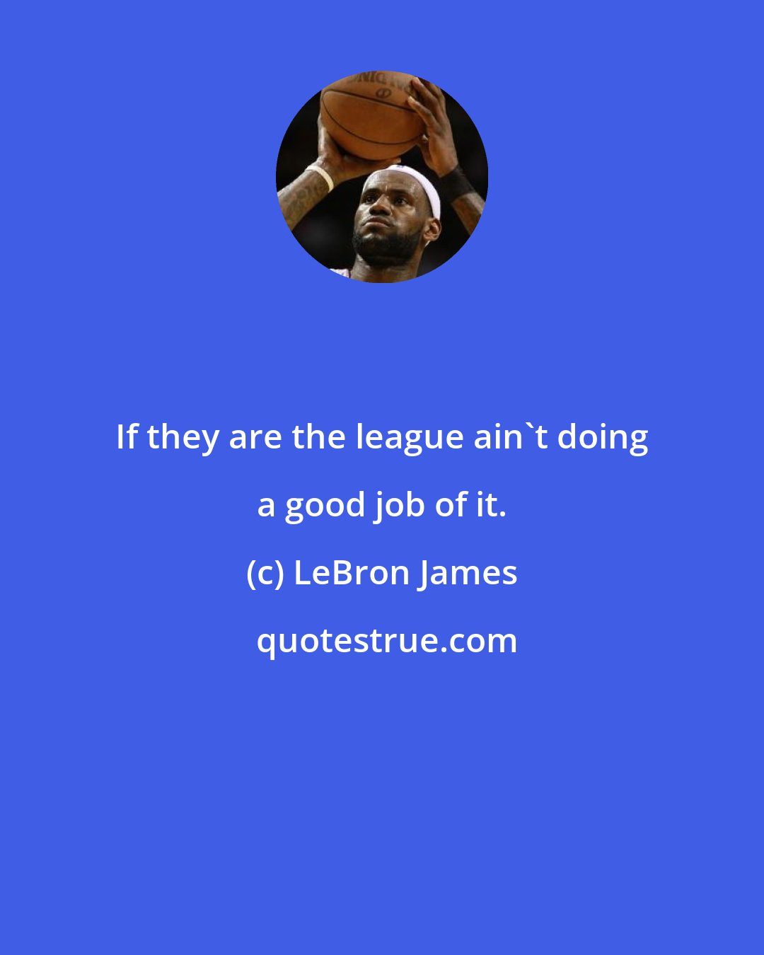 LeBron James: If they are the league ain't doing a good job of it.