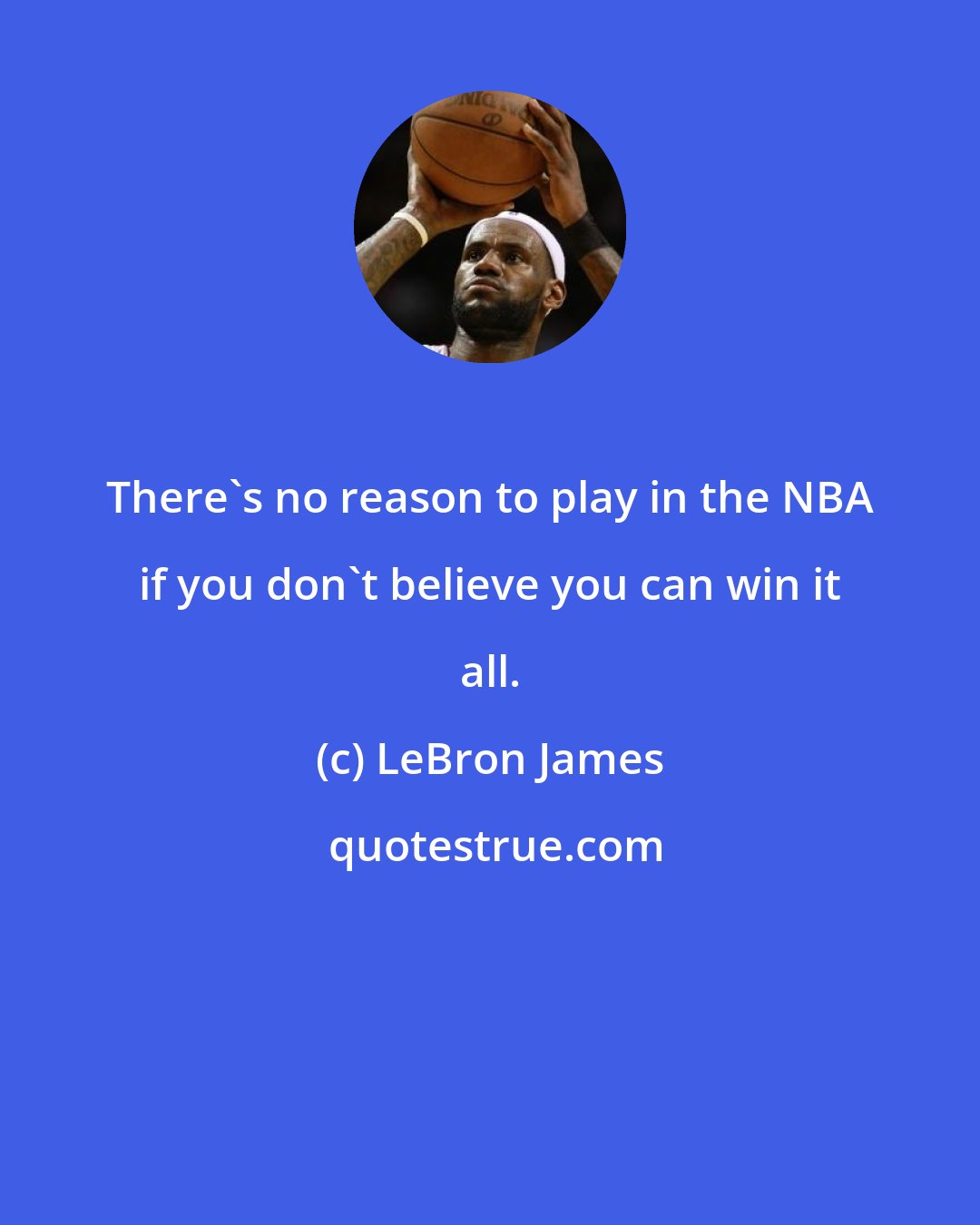 LeBron James: There's no reason to play in the NBA if you don't believe you can win it all.