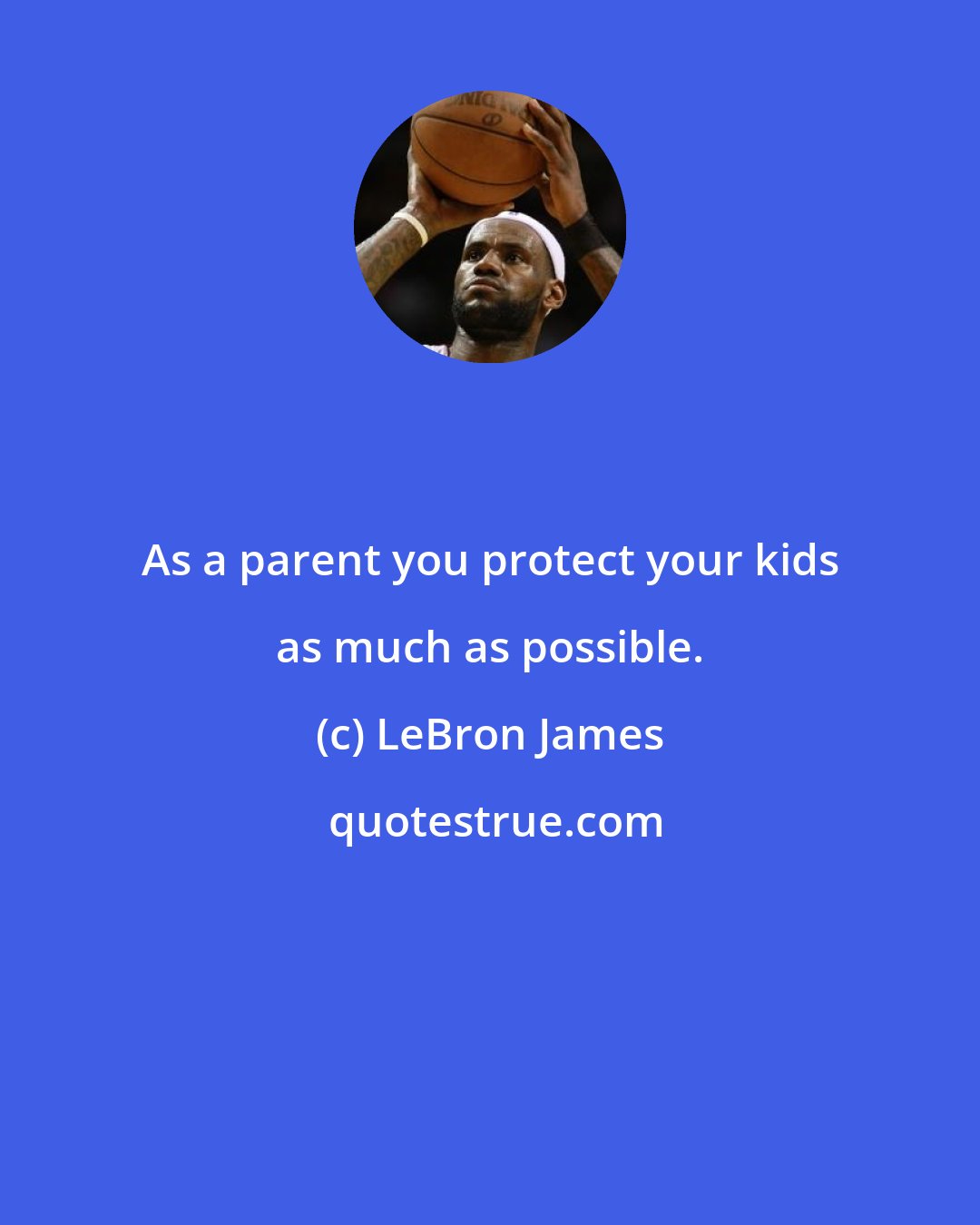 LeBron James: As a parent you protect your kids as much as possible.