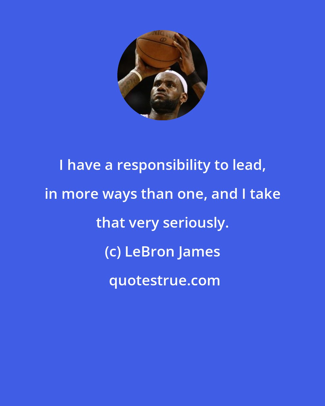 LeBron James: I have a responsibility to lead, in more ways than one, and I take that very seriously.