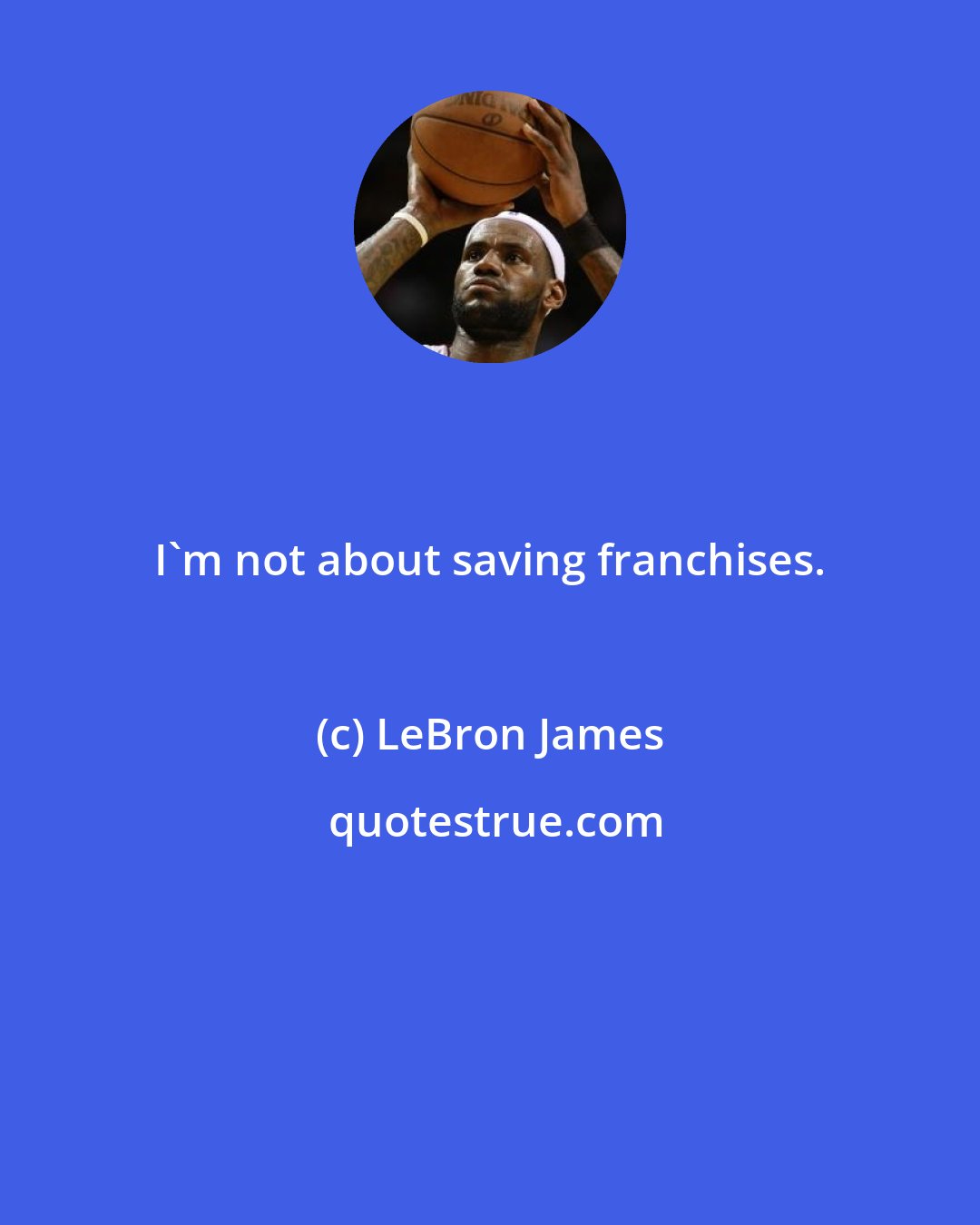 LeBron James: I'm not about saving franchises.