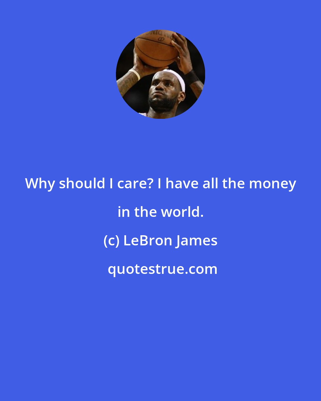 LeBron James: Why should I care? I have all the money in the world.