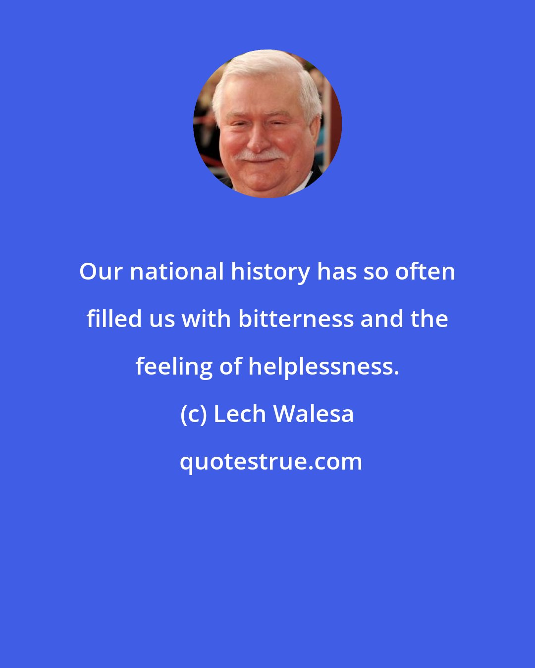 Lech Walesa: Our national history has so often filled us with bitterness and the feeling of helplessness.