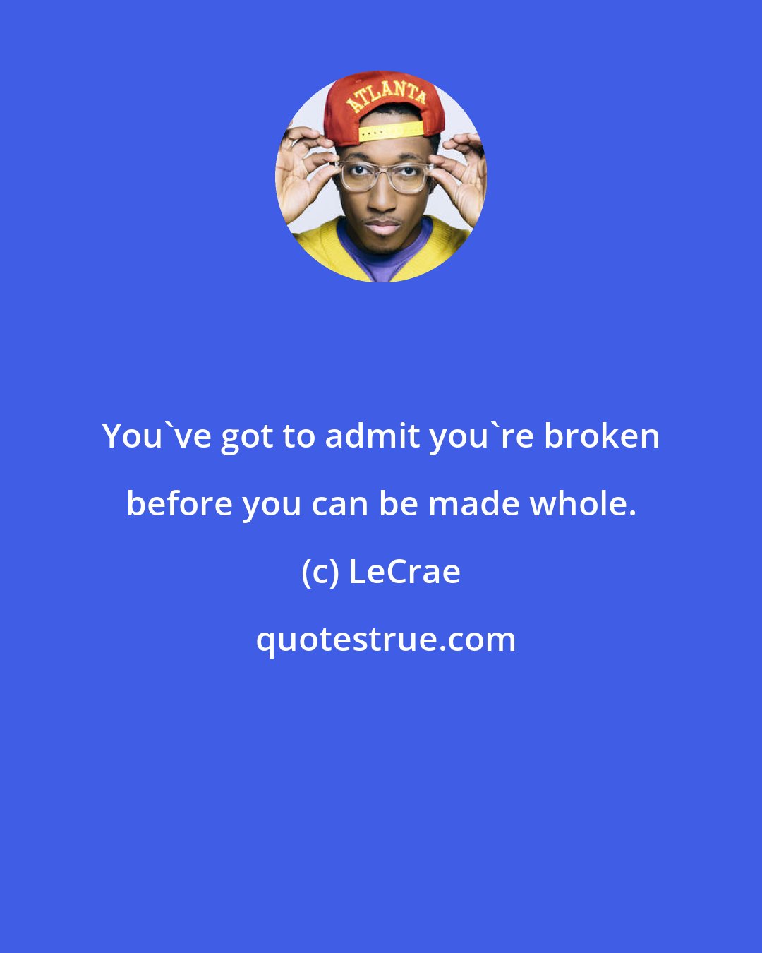 LeCrae: You've got to admit you're broken before you can be made whole.