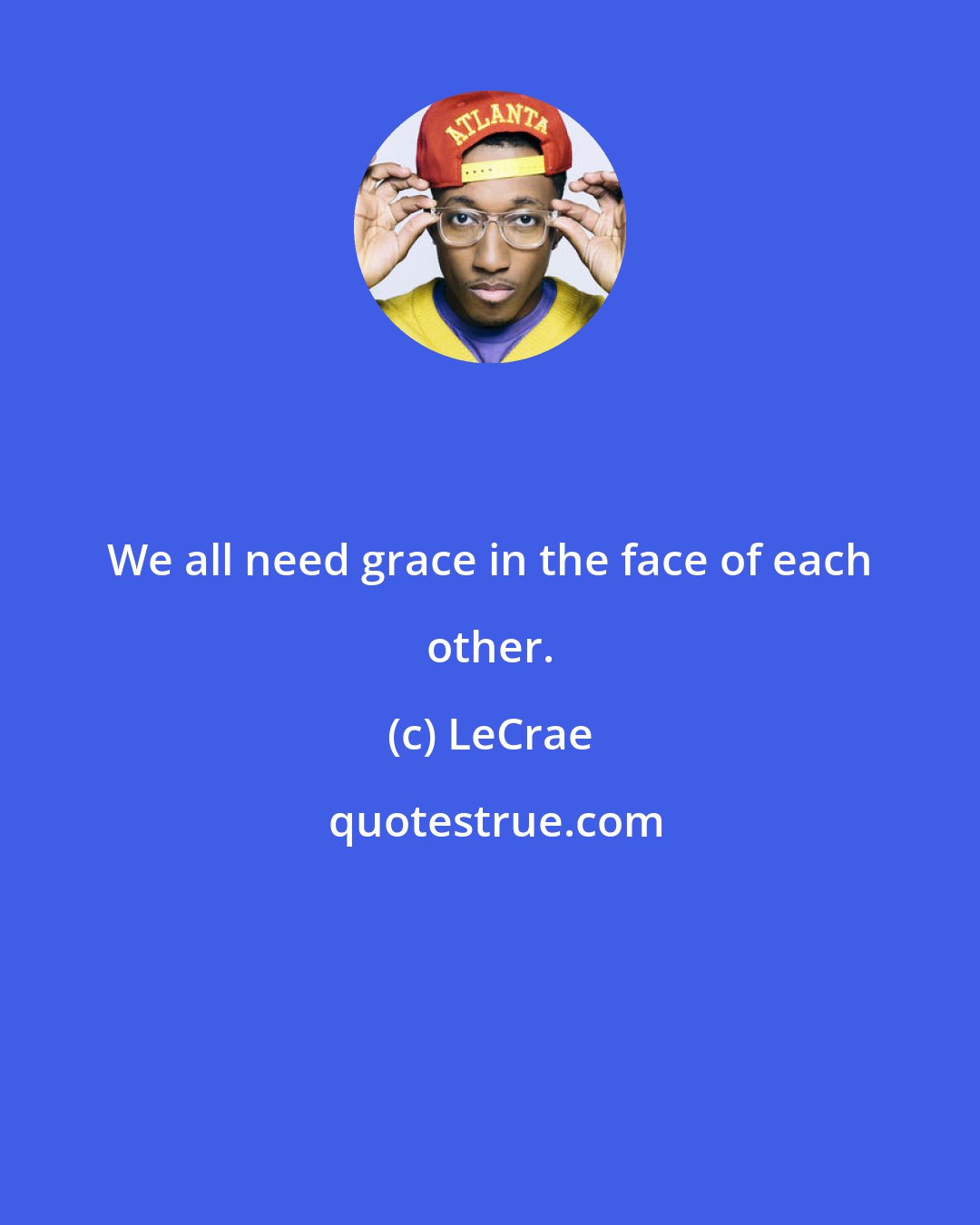 LeCrae: We all need grace in the face of each other.