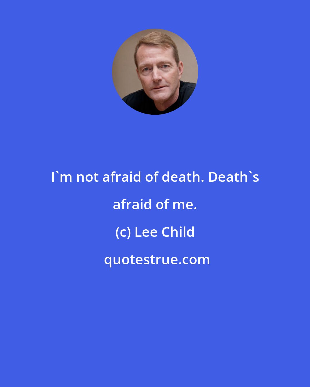 Lee Child: I'm not afraid of death. Death's afraid of me.