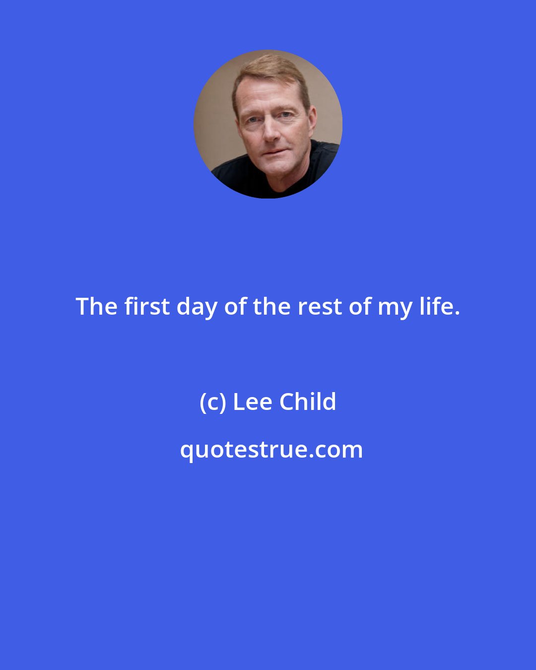 Lee Child: The first day of the rest of my life.