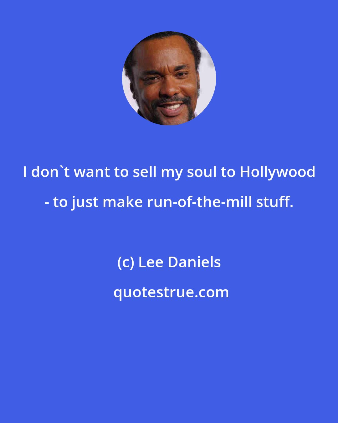 Lee Daniels: I don't want to sell my soul to Hollywood - to just make run-of-the-mill stuff.