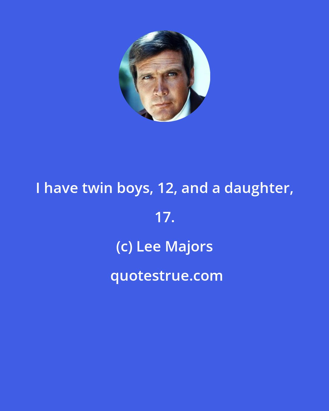 Lee Majors: I have twin boys, 12, and a daughter, 17.