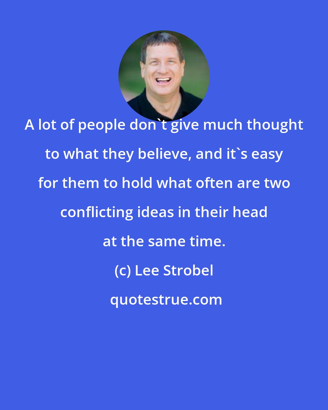 Lee Strobel: A lot of people don't give much thought to what they believe, and it's easy for them to hold what often are two conflicting ideas in their head at the same time.