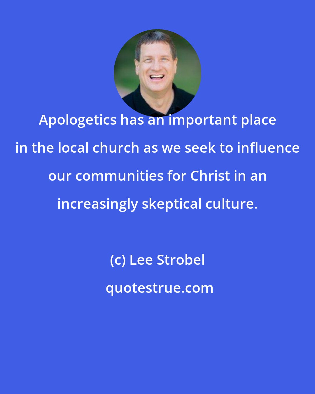 Lee Strobel: Apologetics has an important place in the local church as we seek to influence our communities for Christ in an increasingly skeptical culture.