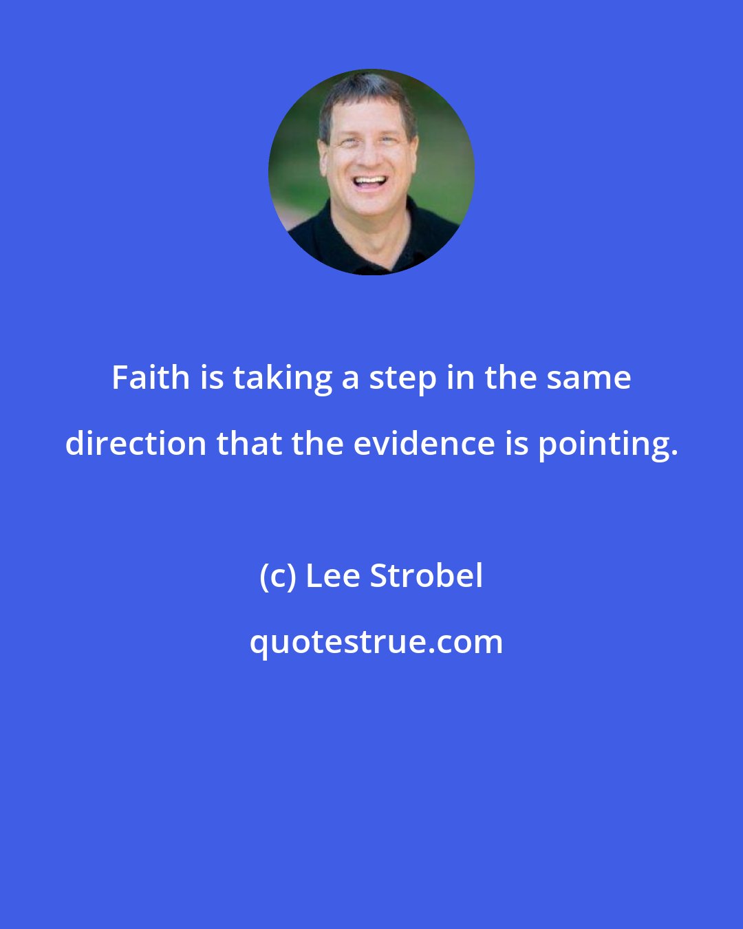 Lee Strobel: Faith is taking a step in the same direction that the evidence is pointing.