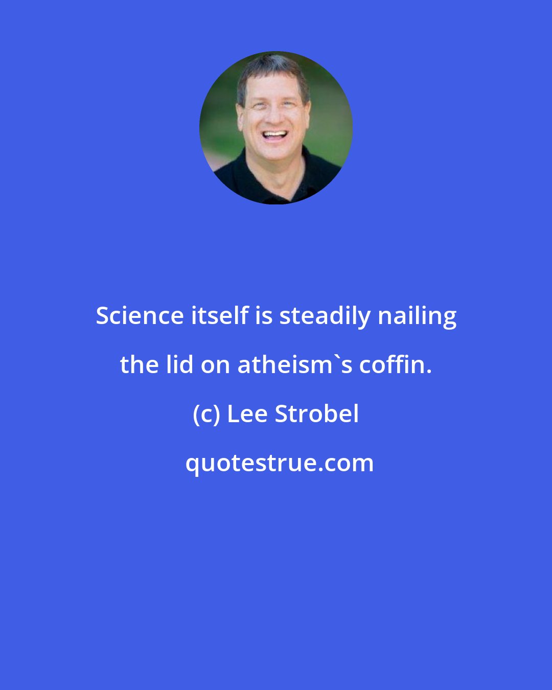 Lee Strobel: Science itself is steadily nailing the lid on atheism's coffin.