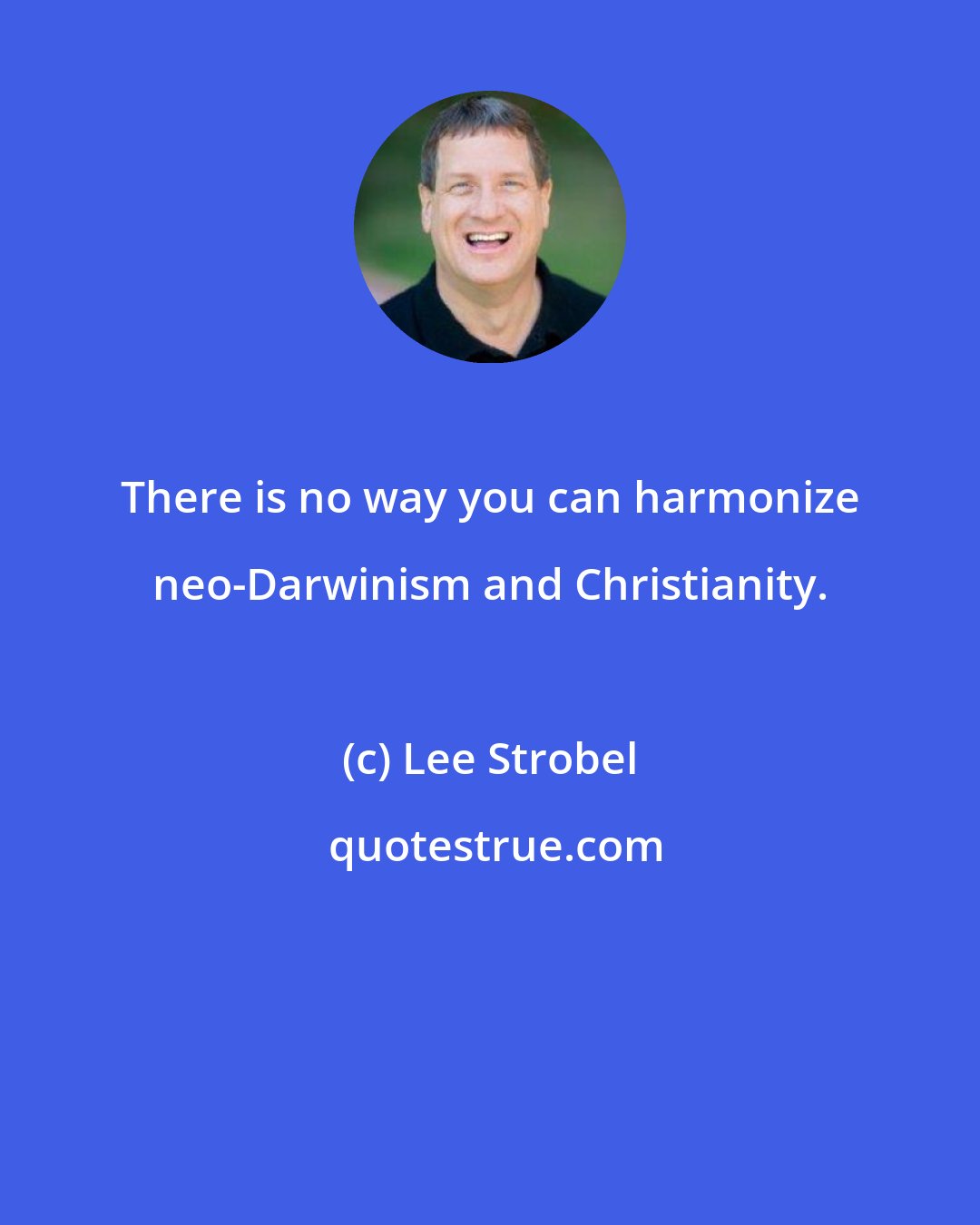 Lee Strobel: There is no way you can harmonize neo-Darwinism and Christianity.