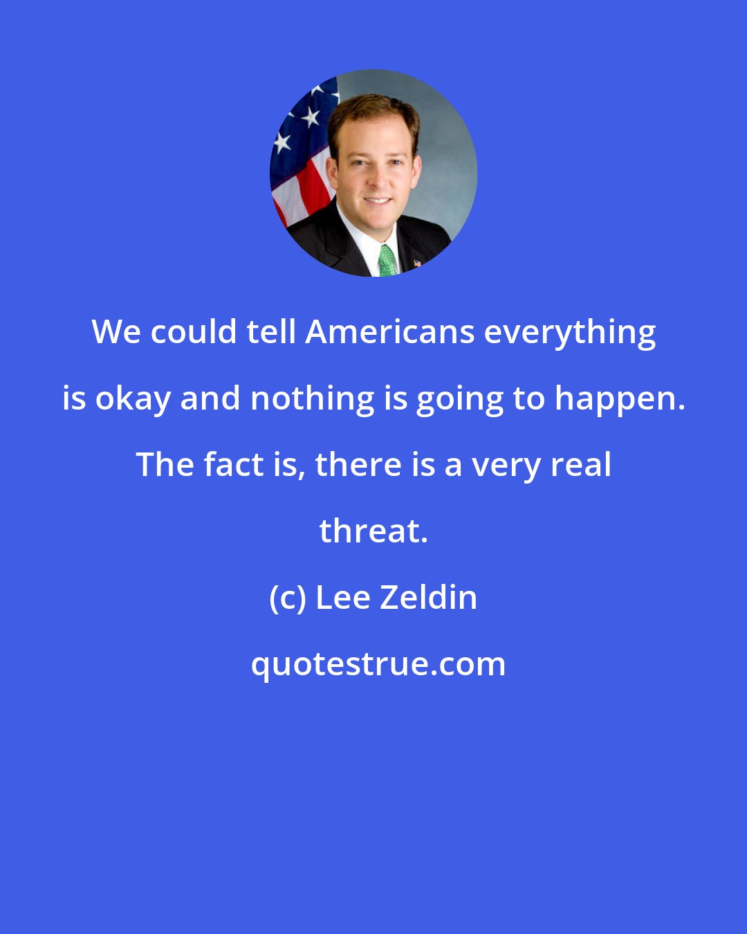 Lee Zeldin: We could tell Americans everything is okay and nothing is going to happen. The fact is, there is a very real threat.