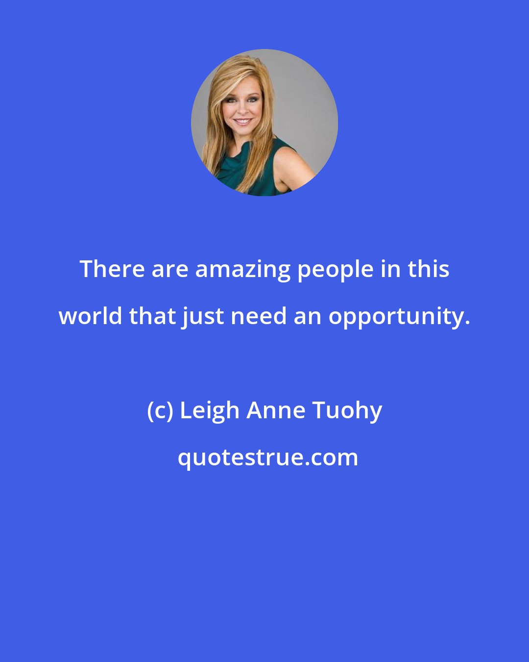 Leigh Anne Tuohy: There are amazing people in this world that just need an opportunity.