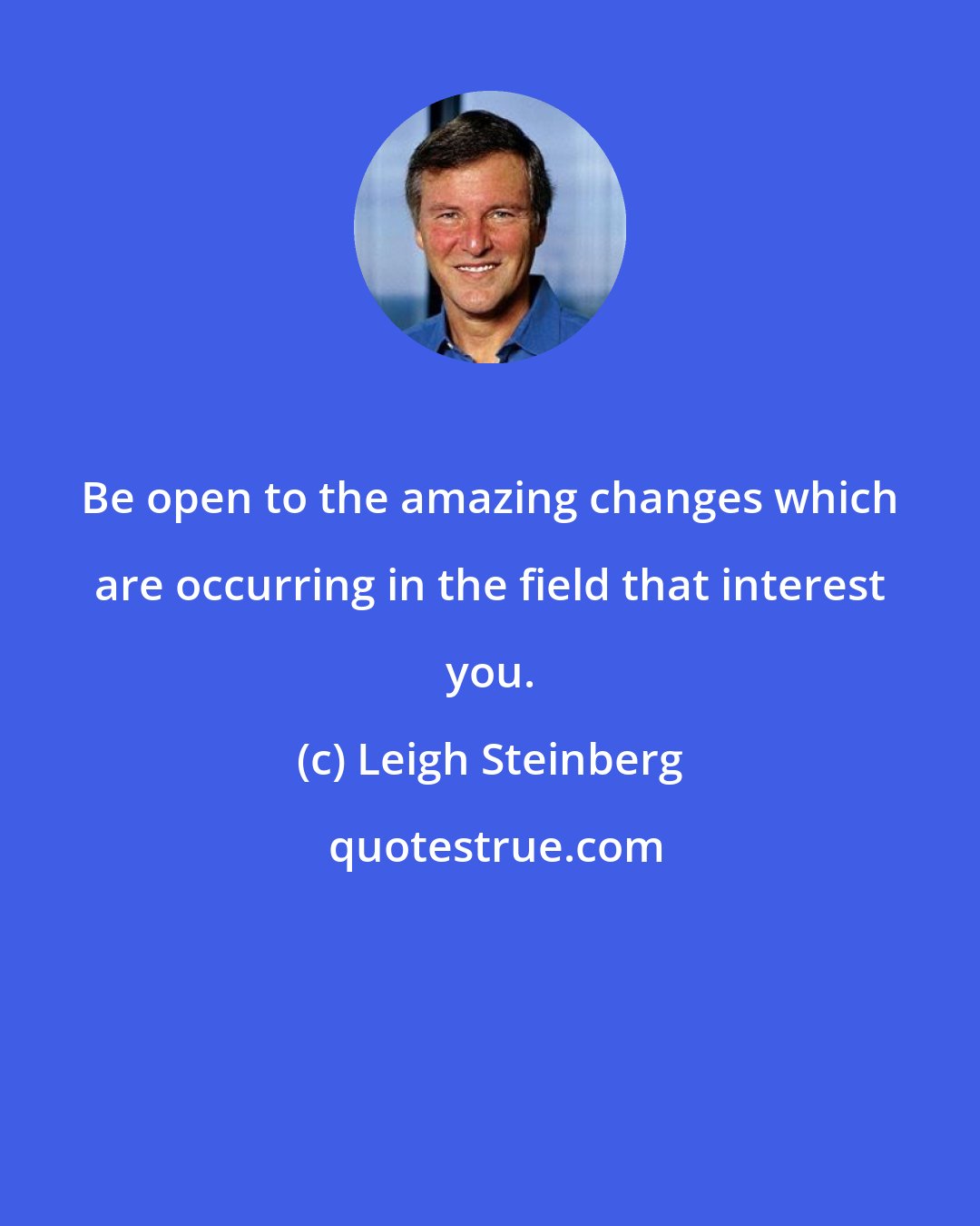 Leigh Steinberg: Be open to the amazing changes which are occurring in the field that interest you.