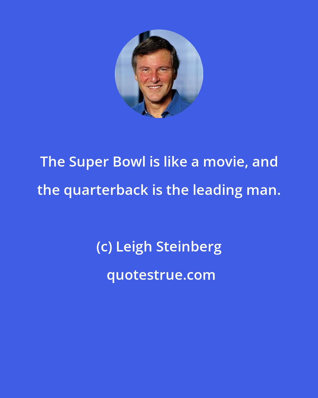 Leigh Steinberg: The Super Bowl is like a movie, and the quarterback is the leading man.