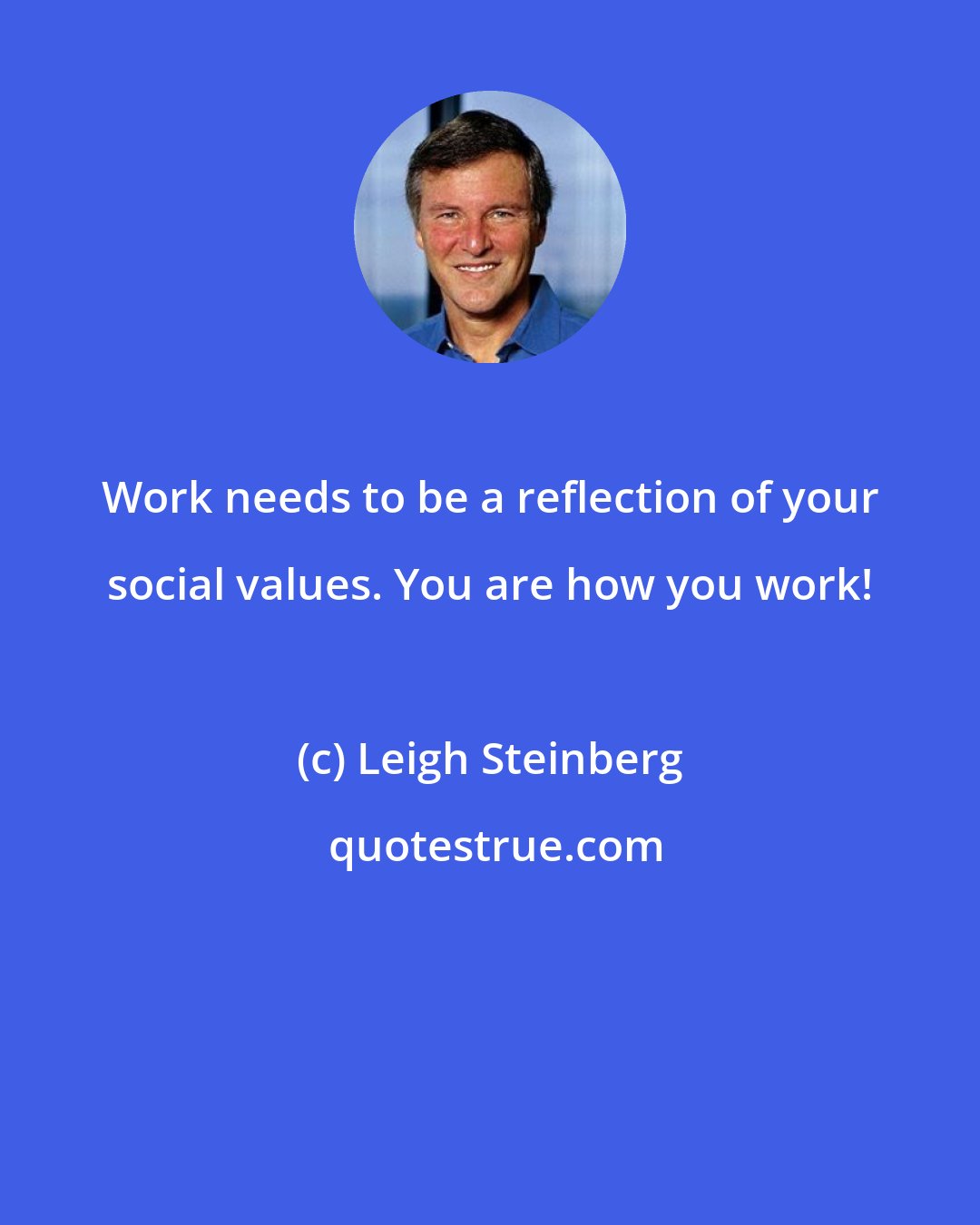 Leigh Steinberg: Work needs to be a reflection of your social values. You are how you work!