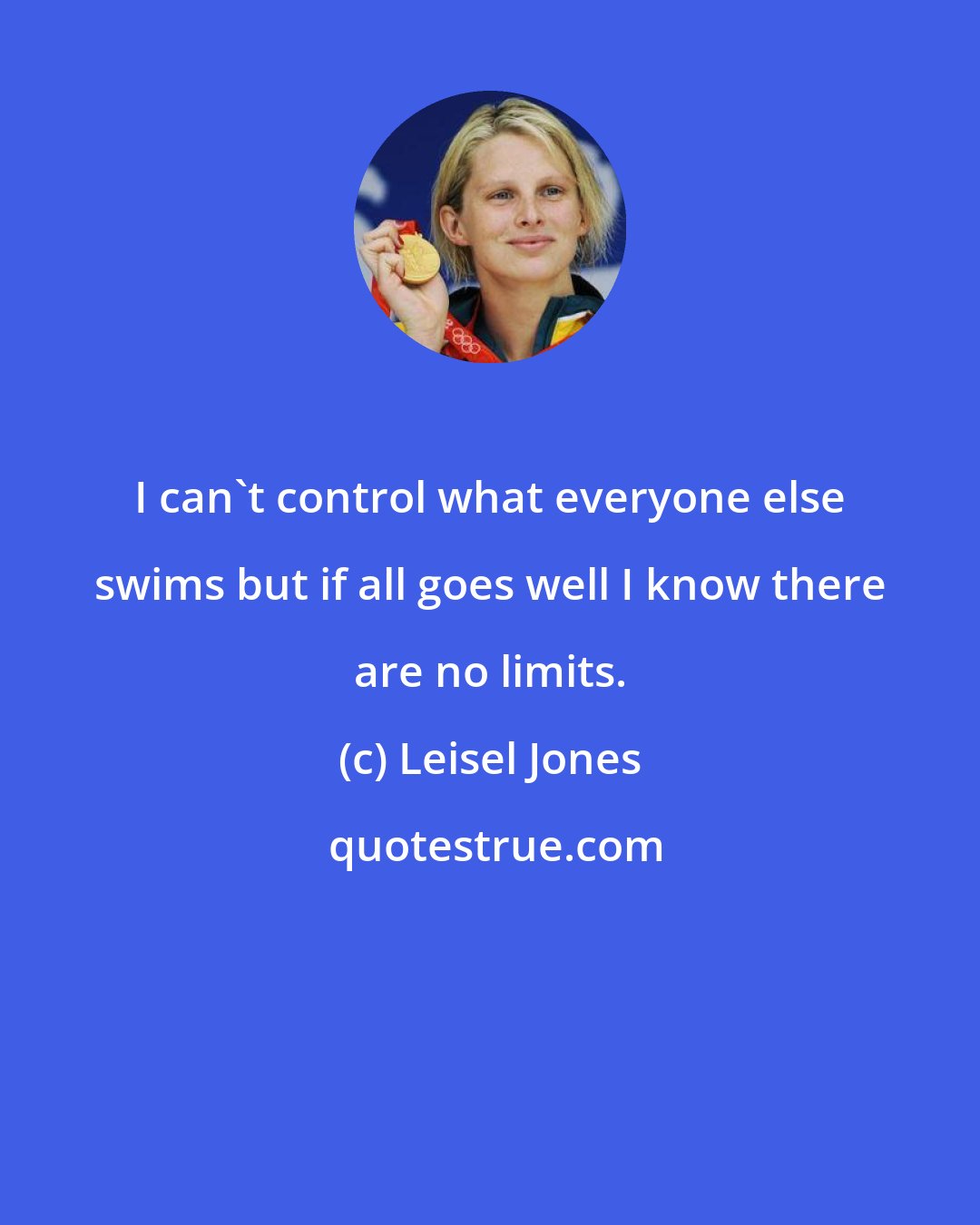 Leisel Jones: I can't control what everyone else swims but if all goes well I know there are no limits.