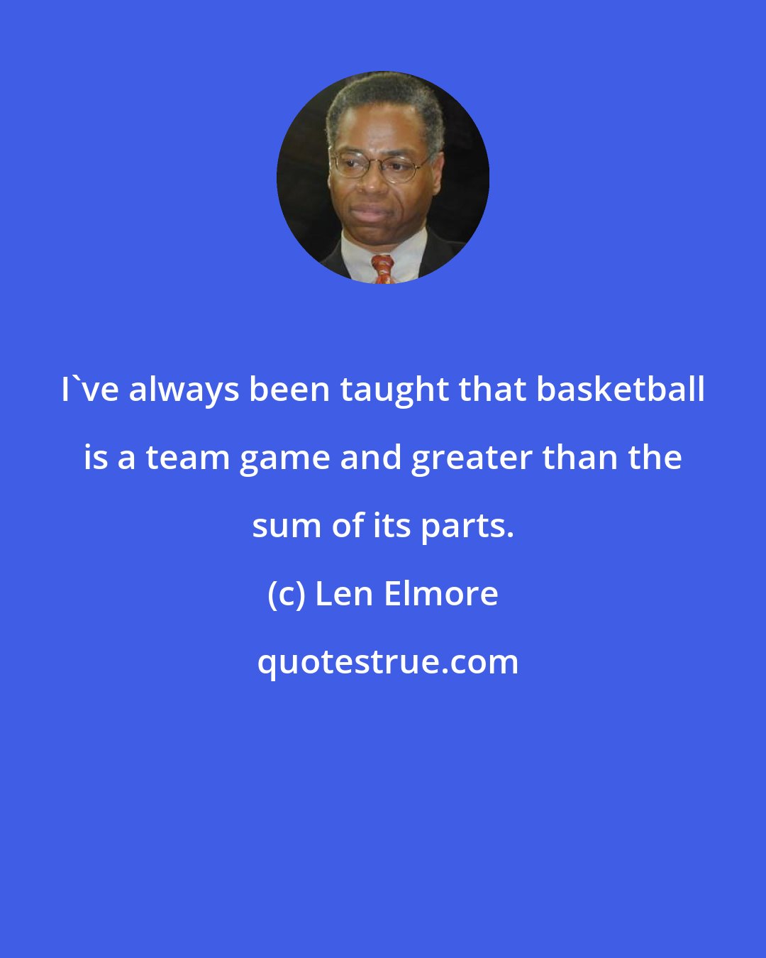Len Elmore: I've always been taught that basketball is a team game and greater than the sum of its parts.