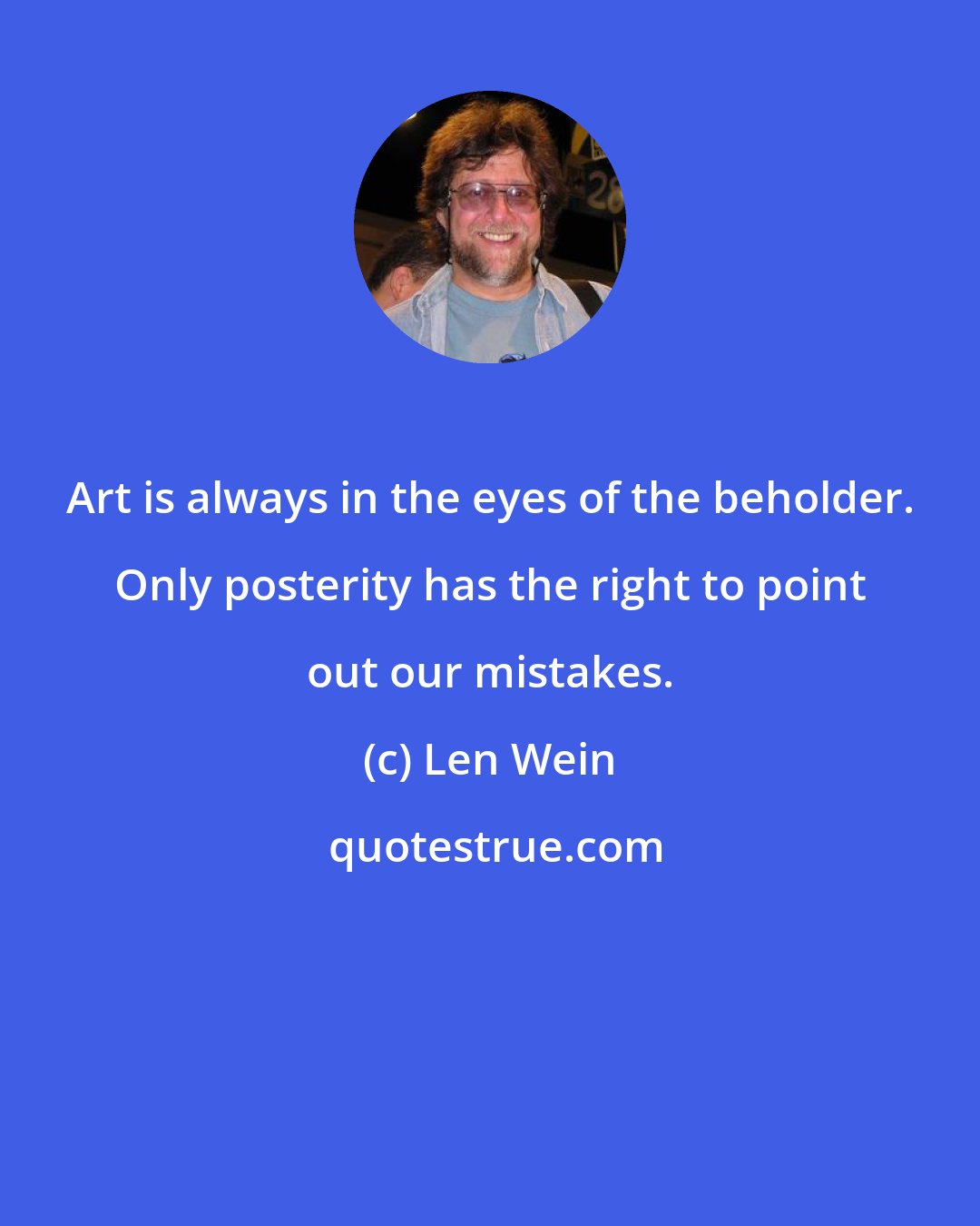 Len Wein: Art is always in the eyes of the beholder. Only posterity has the right to point out our mistakes.