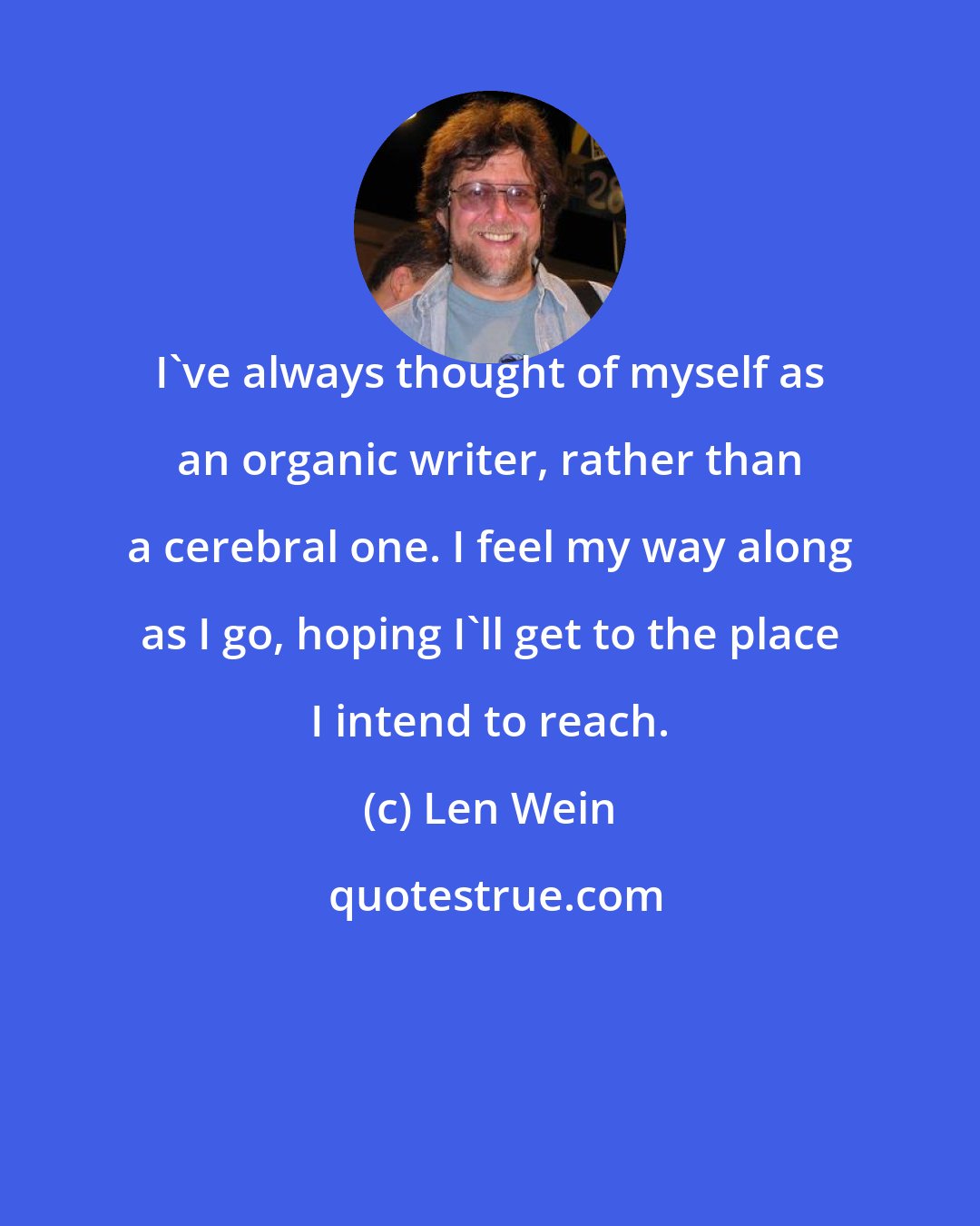 Len Wein: I've always thought of myself as an organic writer, rather than a cerebral one. I feel my way along as I go, hoping I'll get to the place I intend to reach.