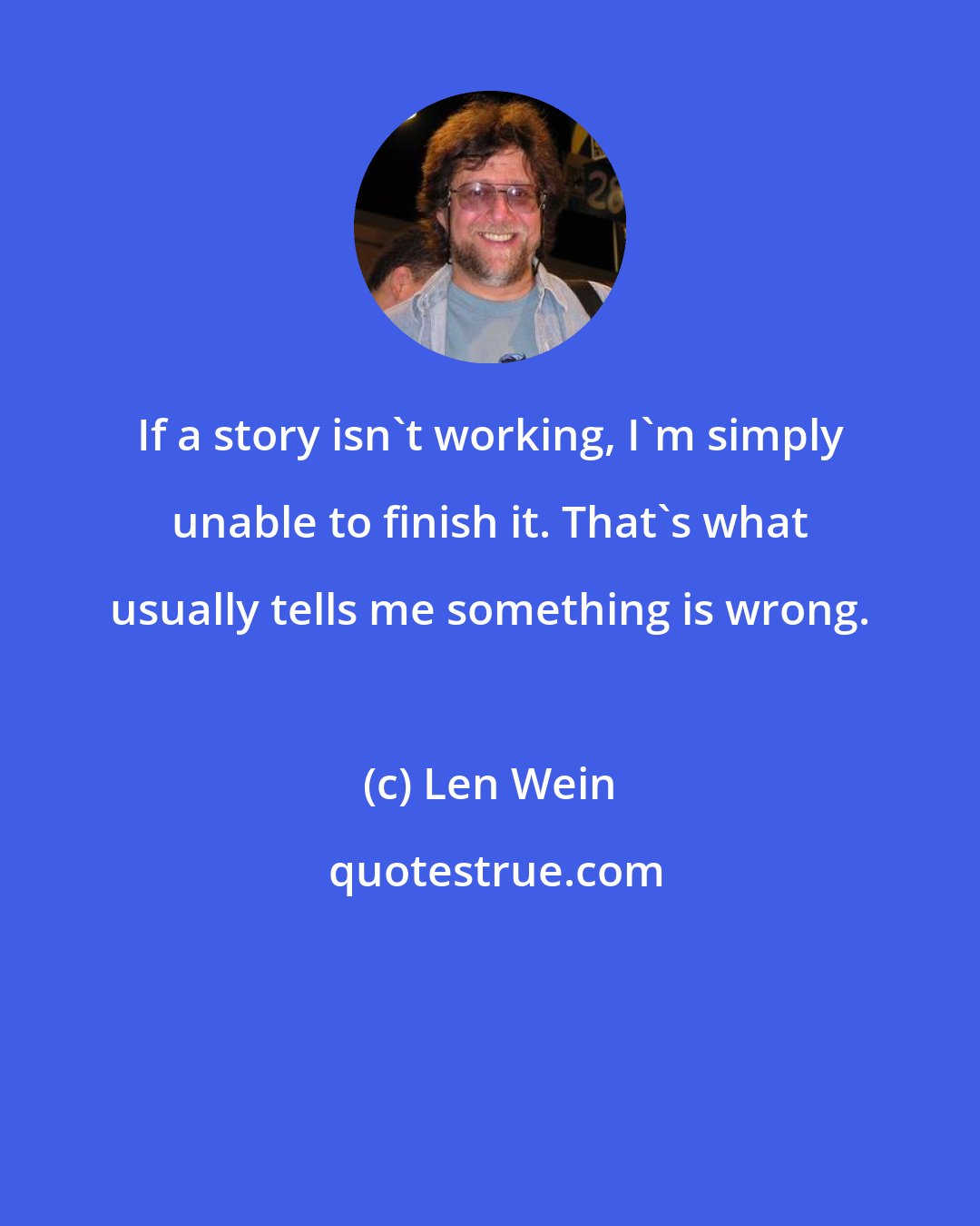 Len Wein: If a story isn't working, I'm simply unable to finish it. That's what usually tells me something is wrong.