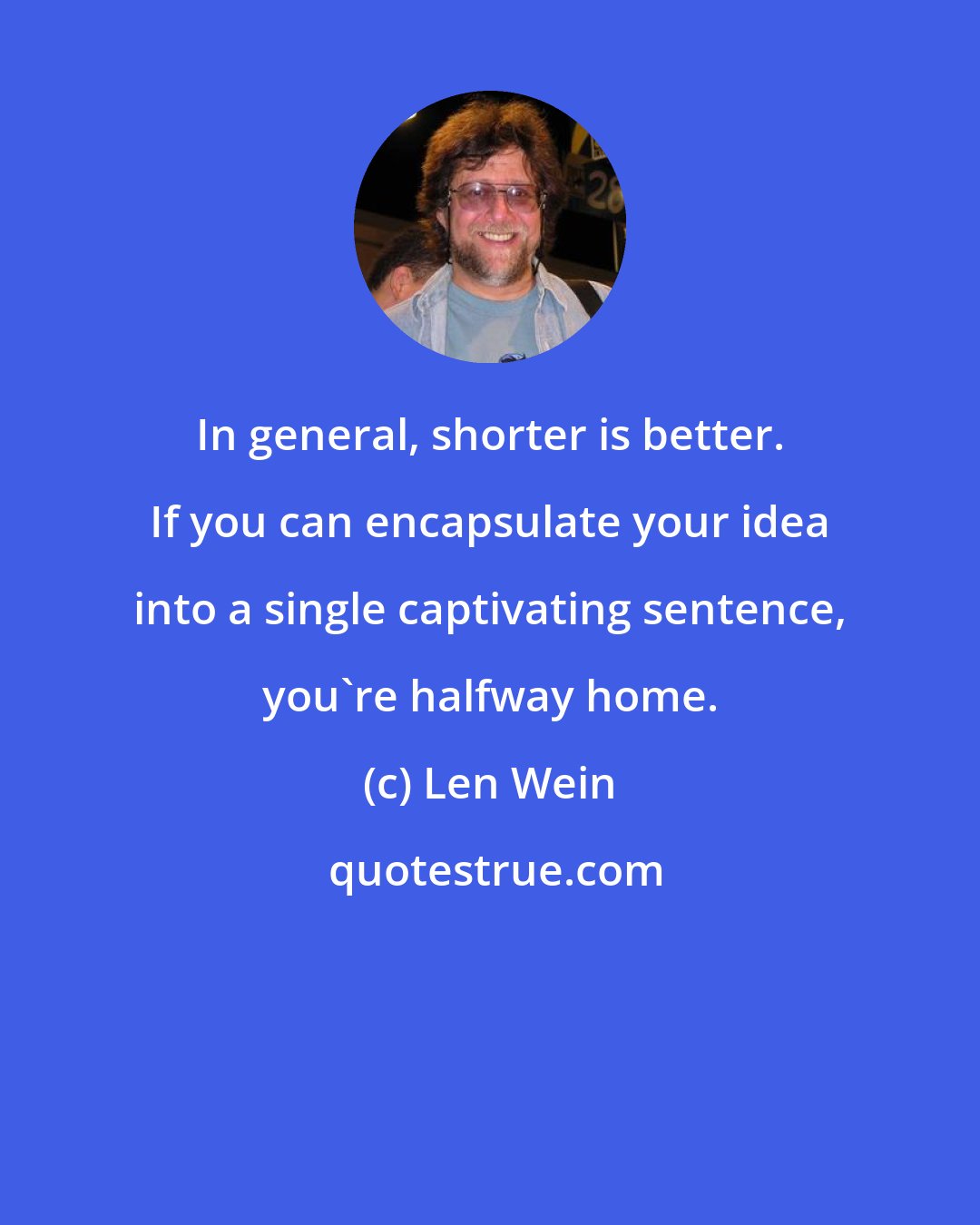 Len Wein: In general, shorter is better. If you can encapsulate your idea into a single captivating sentence, you're halfway home.