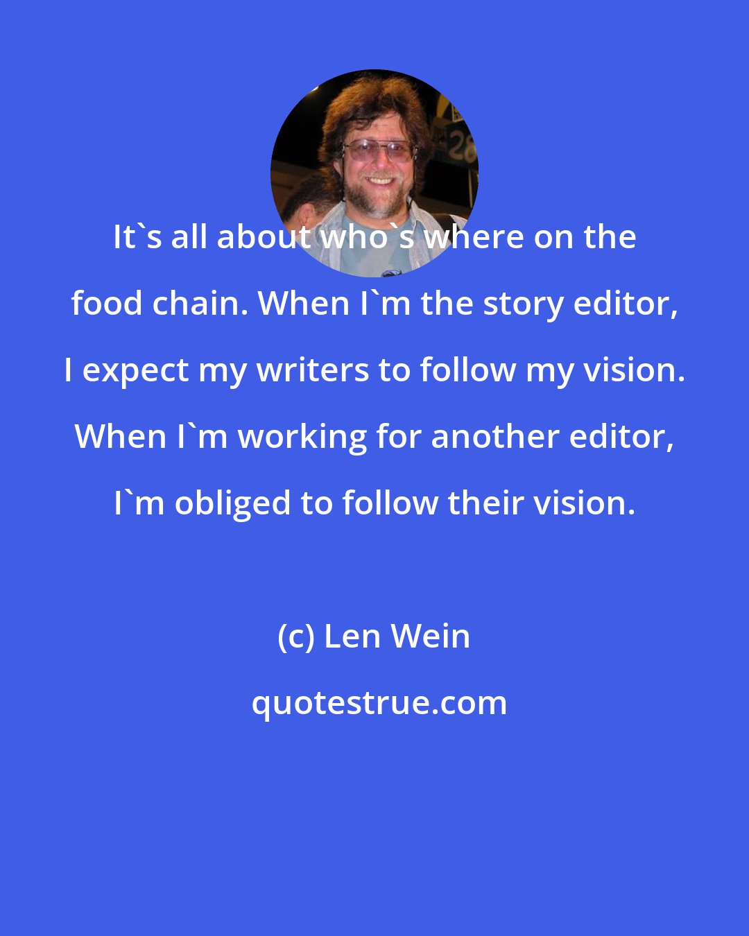 Len Wein: It's all about who's where on the food chain. When I'm the story editor, I expect my writers to follow my vision. When I'm working for another editor, I'm obliged to follow their vision.