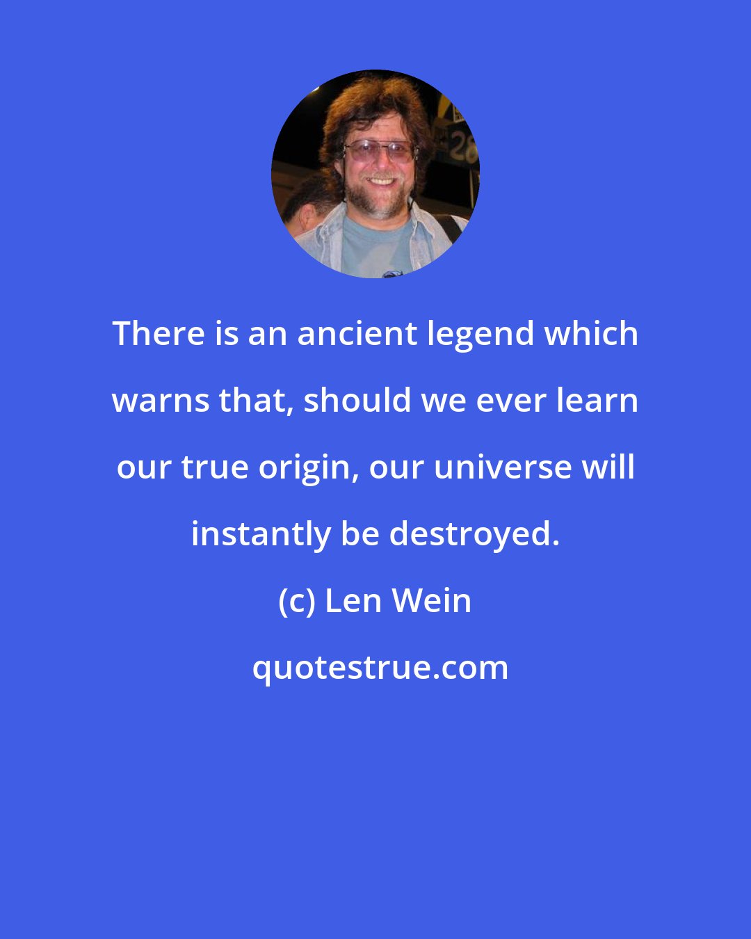 Len Wein: There is an ancient legend which warns that, should we ever learn our true origin, our universe will instantly be destroyed.