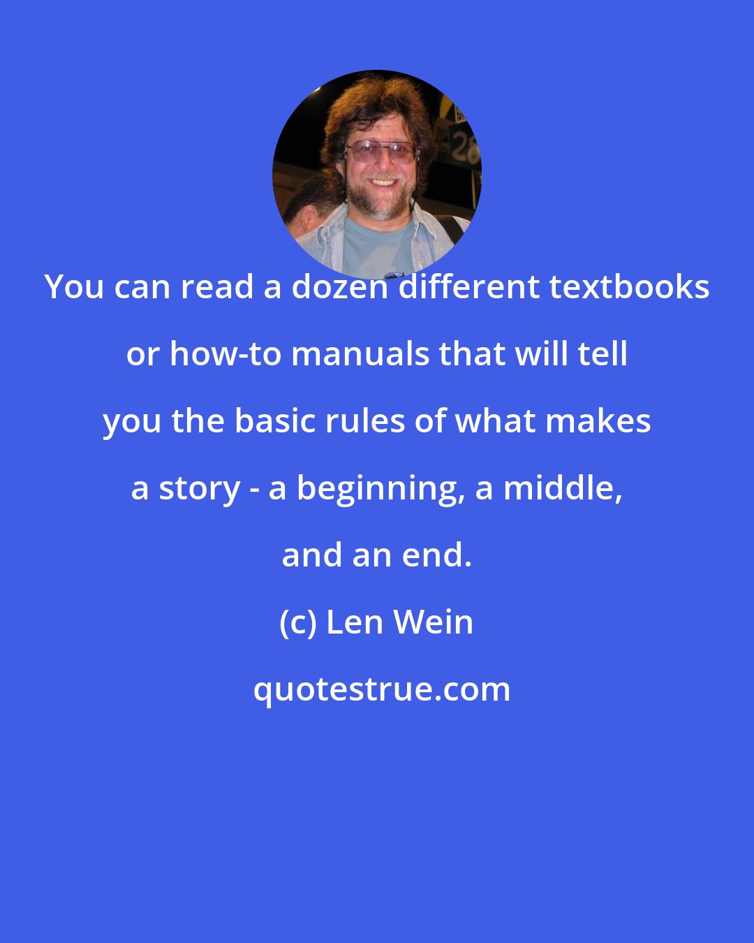 Len Wein: You can read a dozen different textbooks or how-to manuals that will tell you the basic rules of what makes a story - a beginning, a middle, and an end.