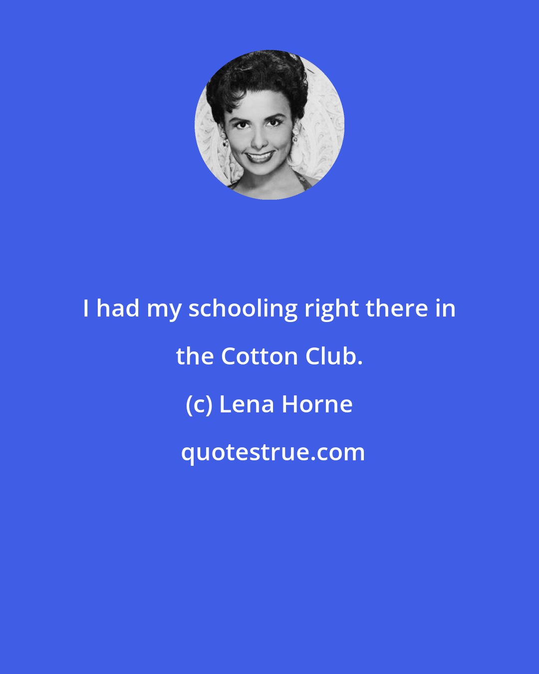 Lena Horne: I had my schooling right there in the Cotton Club.